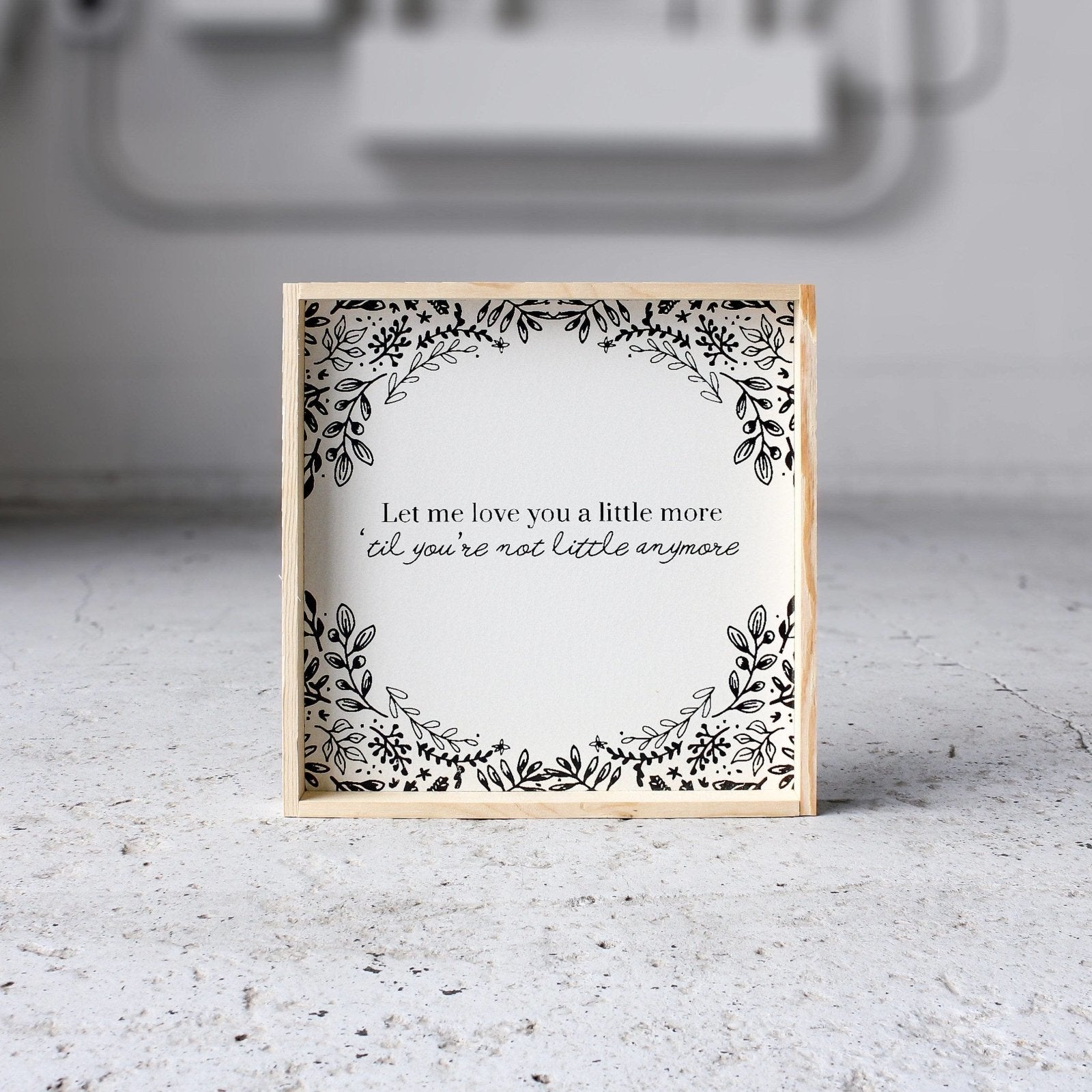 Let Me Love You A Little More, Till You're Not Little Anymore - WilliamRaeDesigns