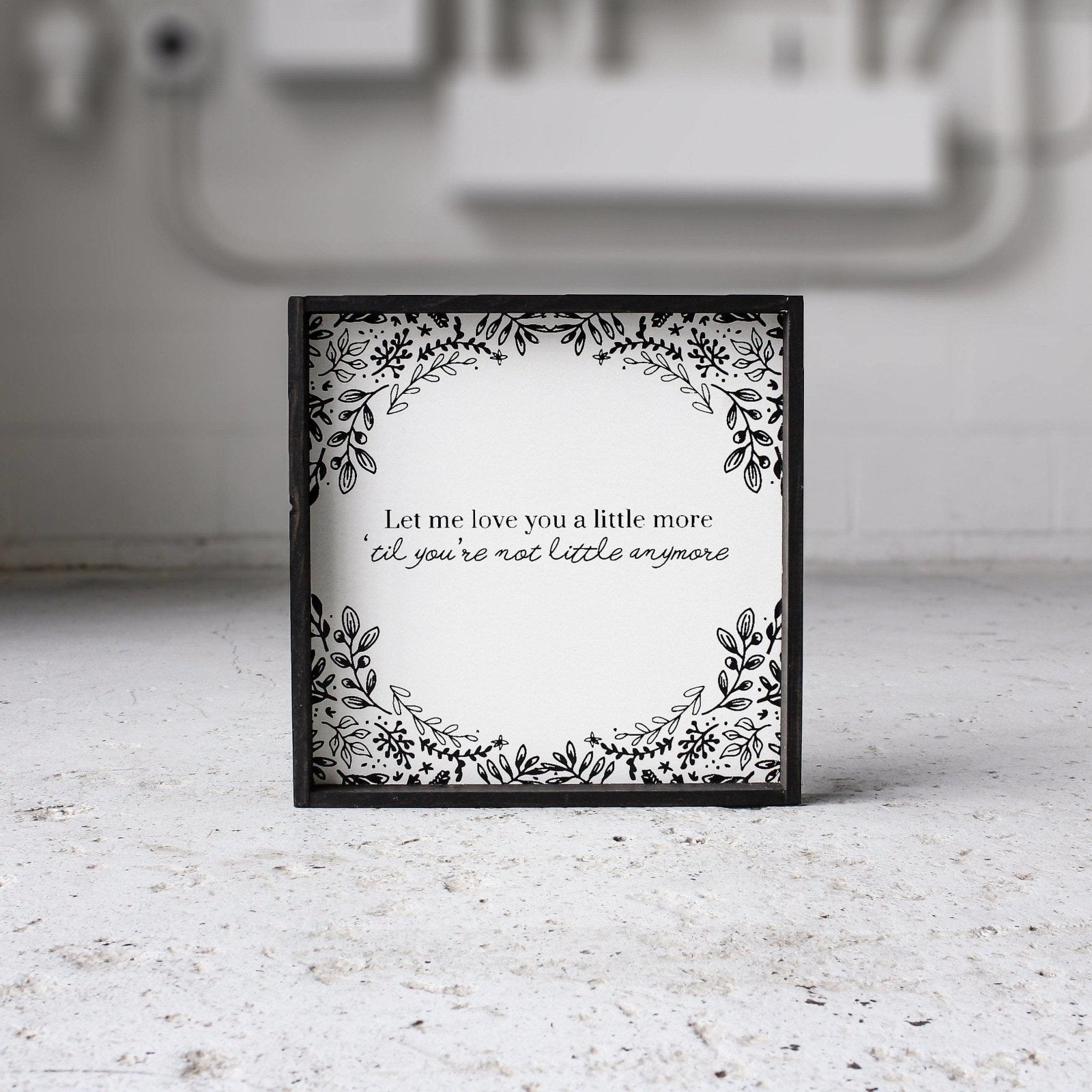 Let Me Love You A Little More, Till You're Not Little Anymore - WilliamRaeDesigns