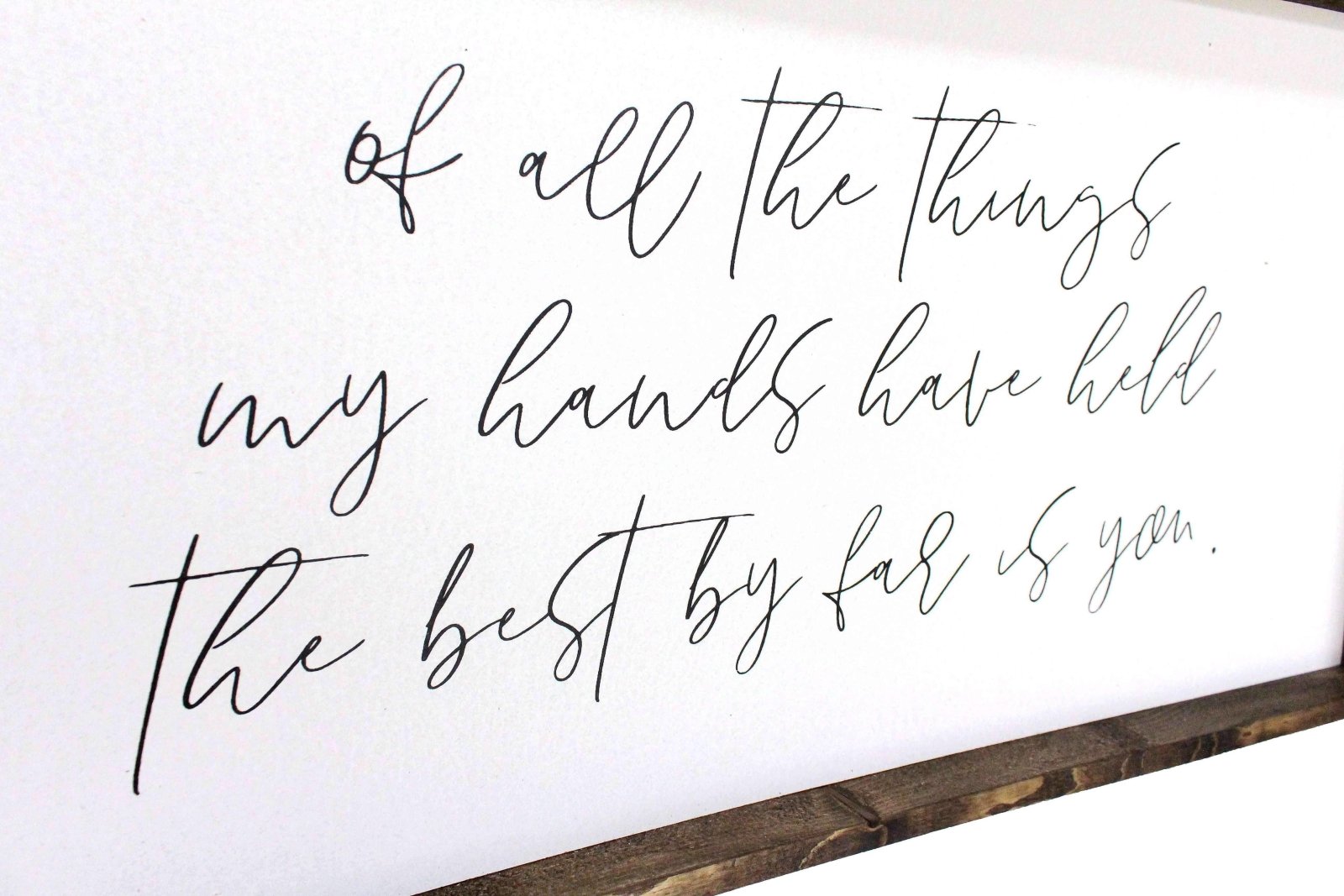 Of All The Things My Hands Have Held The Best By Far Is You | Wood Sign - WilliamRaeDesigns