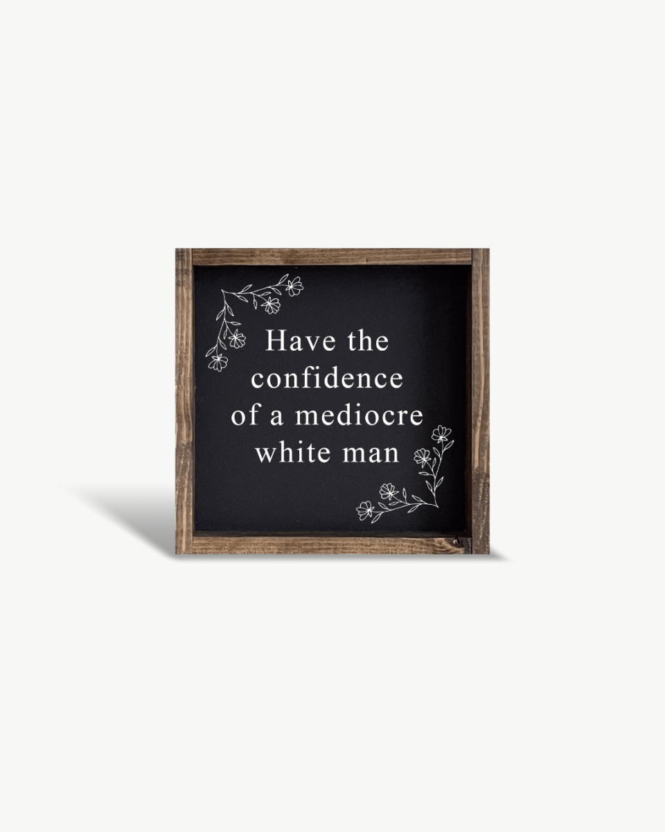 Have the Confidence of a Mediocre White Man - Funny Wood Sign - WilliamRaeDesigns
