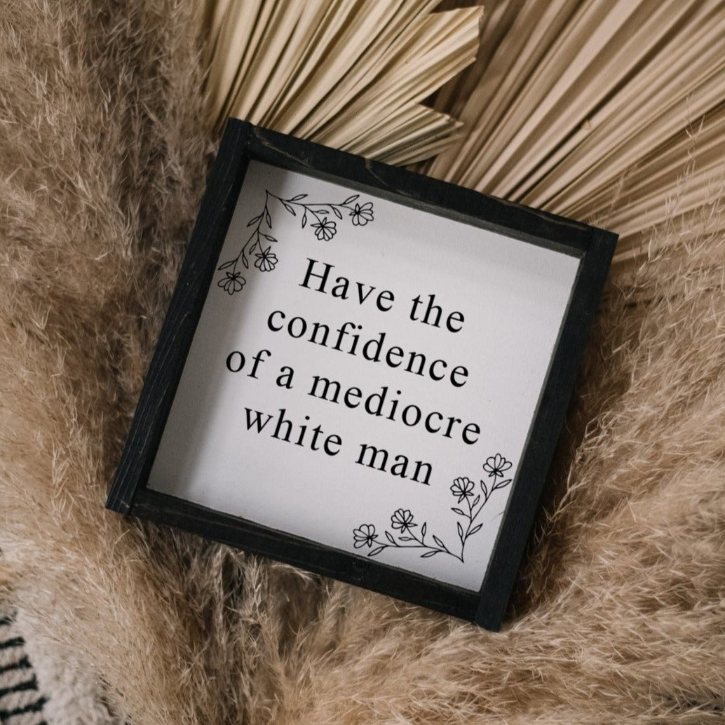 Have the Confidence of a Mediocre White Man | Wood Sign - WilliamRaeDesigns