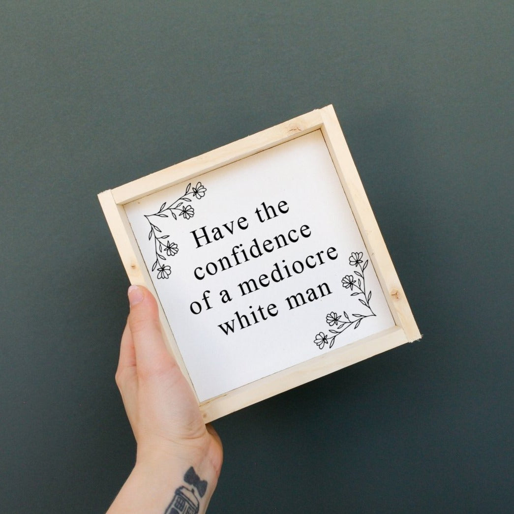 Have the Confidence of a Mediocre White Man | Wood Sign - WilliamRaeDesigns