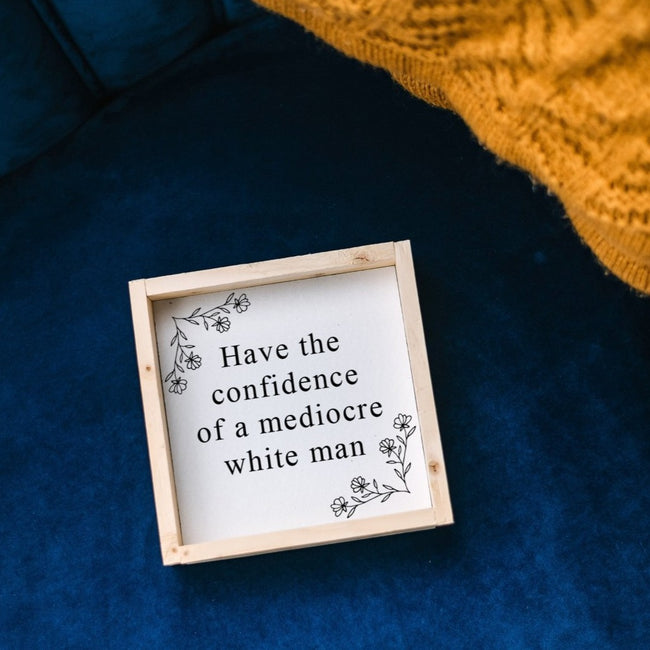 Have the Confidence of a Mediocre White Man | Wood Sign - WilliamRaeDesigns