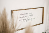 I Wish I Met You Sooner, So I Could Love You Longer | Wood Sign - WilliamRaeDesigns