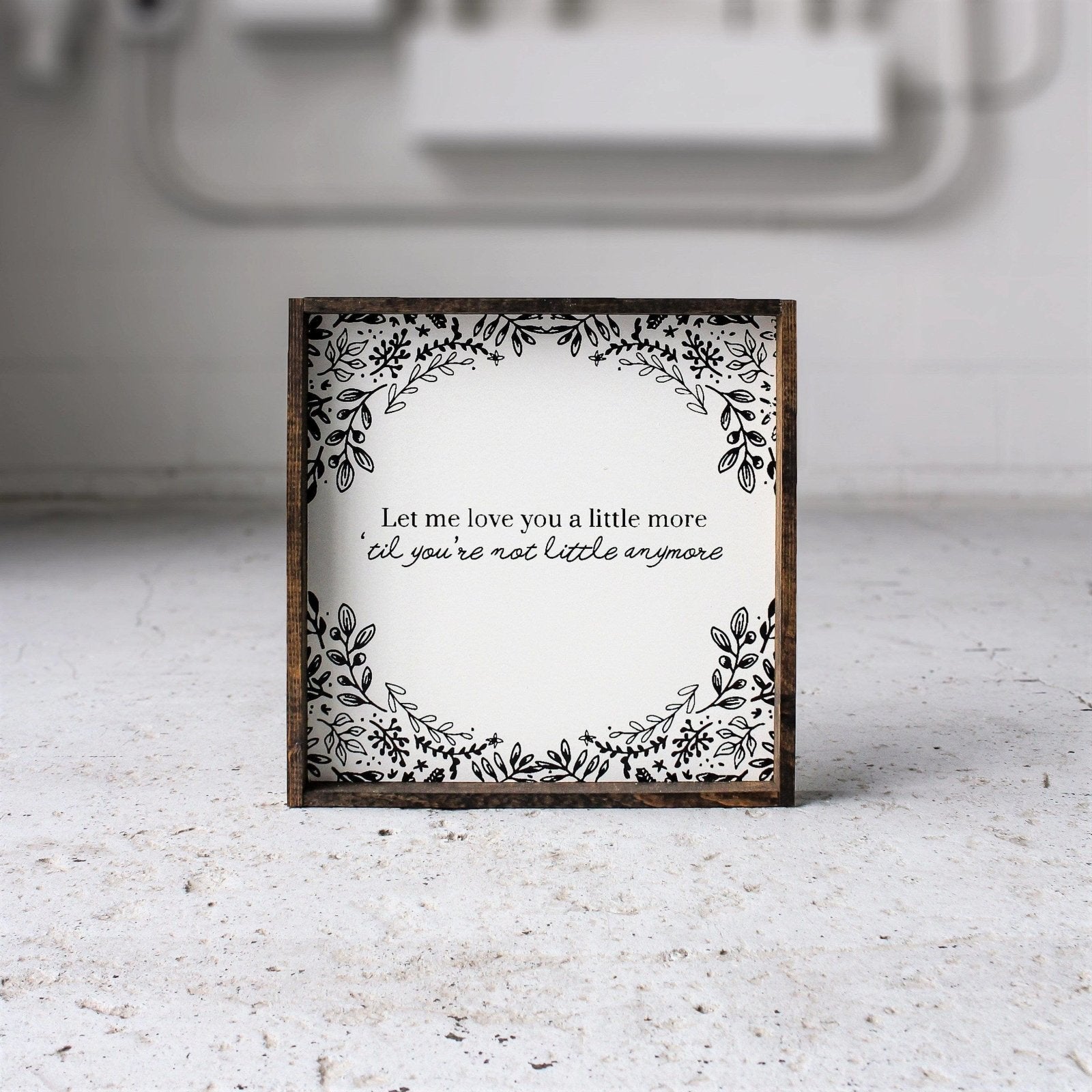 Let Me Love You A Little More, Till You're Not Little Anymore - WilliamRaeDesigns