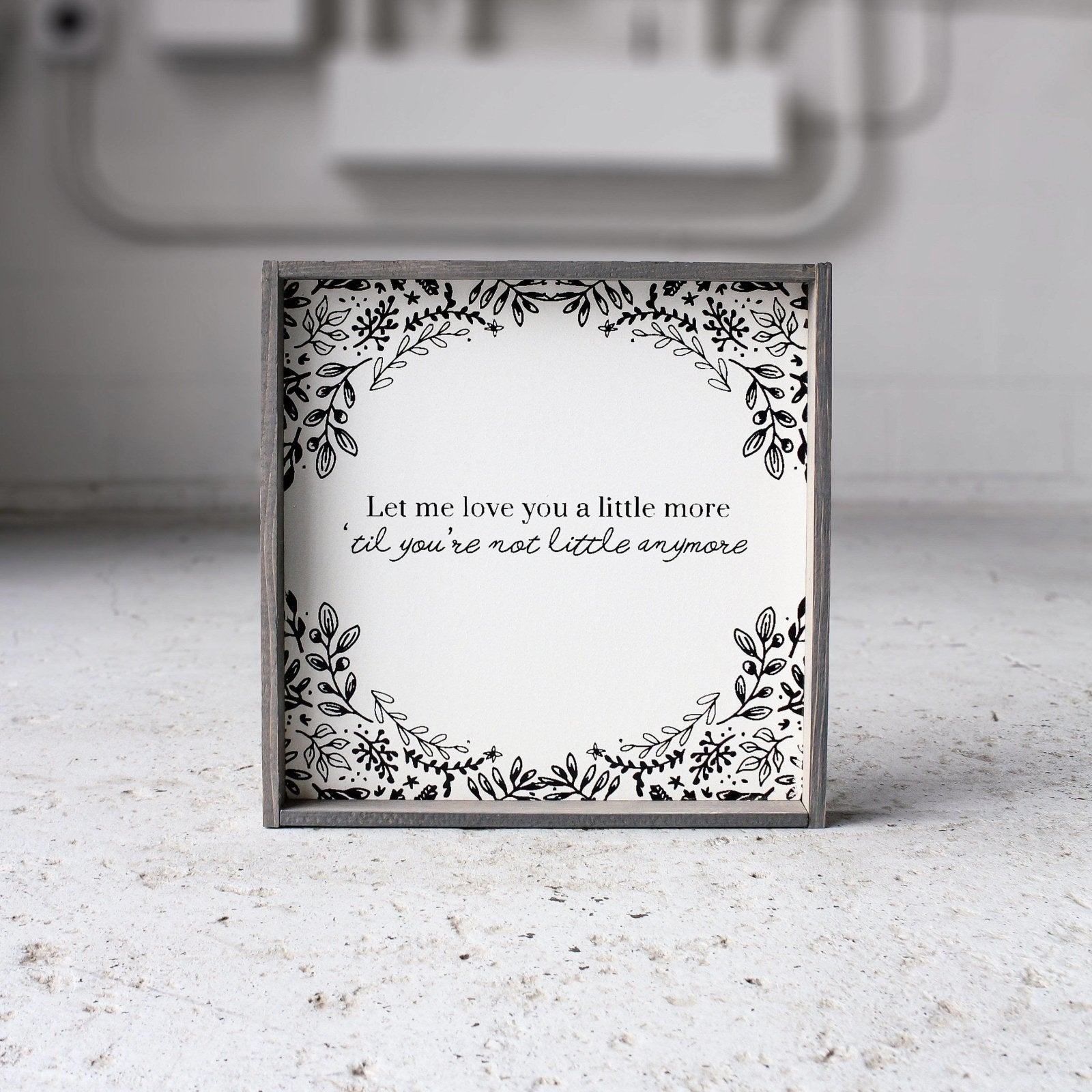 Let Me Love You A Little More, Till You're Not Little Anymore - WilliamRaeDesigns