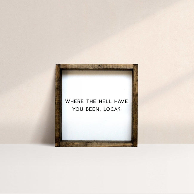 Where the Hell Have You Been, Loca?! | Wood Sign - WilliamRaeDesigns