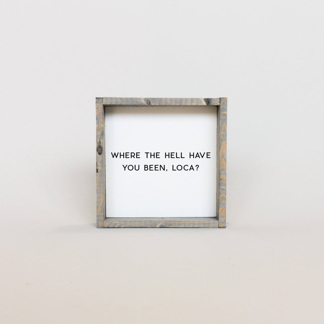 WilliamRaeDesigns Classic Gray Where the Hell Have You Been, Loca?! | Wood Sign