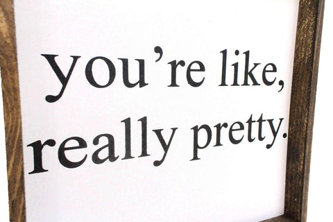 You're Like Really Pretty | Wood Sign - WilliamRaeDesigns